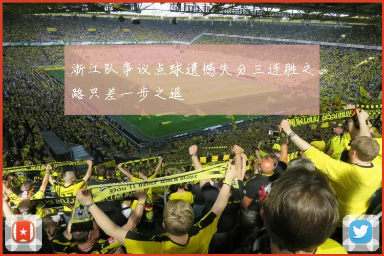 浙江队争议点球遗憾失分三连胜之路只差一步之遥