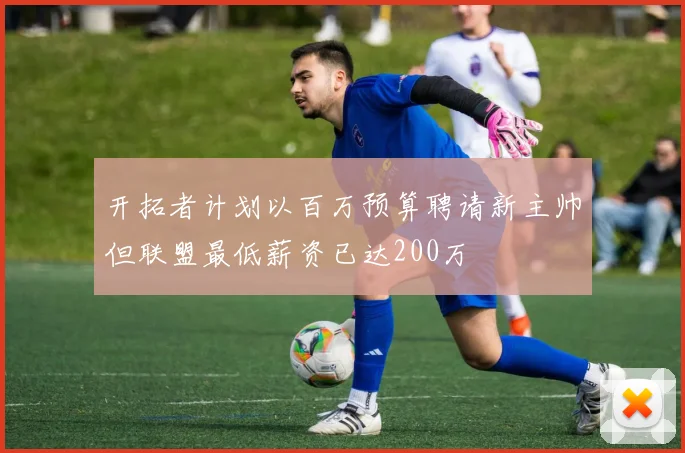 开拓者计划以百万预算聘请新主帅但联盟最低薪资已达200万