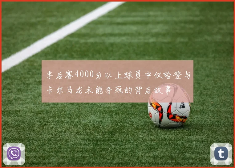 季后赛4000分以上球员中仅哈登与卡尔马龙未能夺冠的背后故事