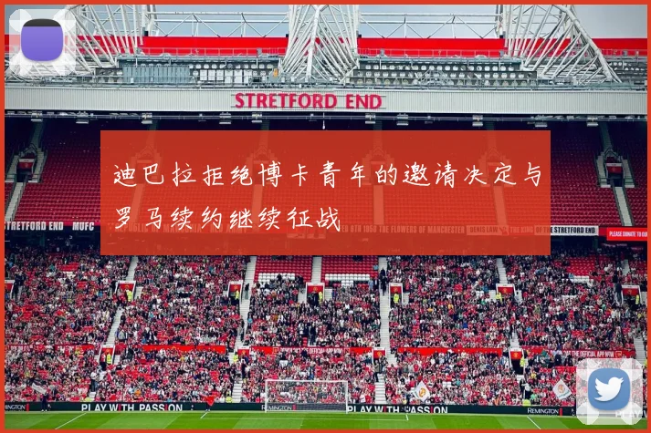 迪巴拉拒绝博卡青年的邀请决定与罗马续约继续征战