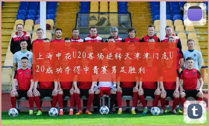 上海申花U20客场逆转天津津门虎U20成功夺得中青赛男足胜利