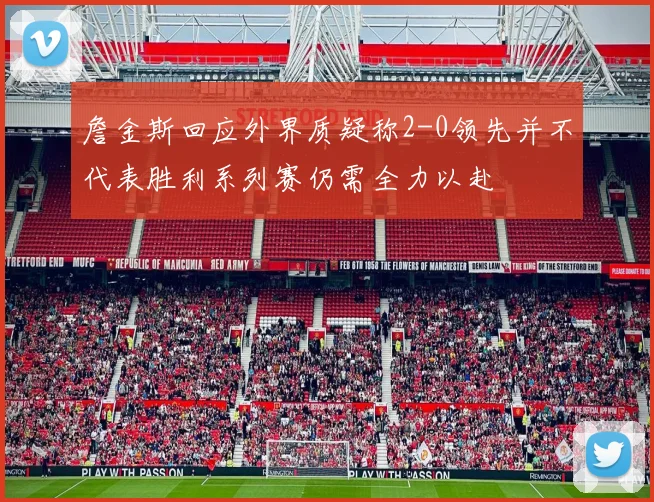 詹金斯回应外界质疑称2-0领先并不代表胜利系列赛仍需全力以赴
