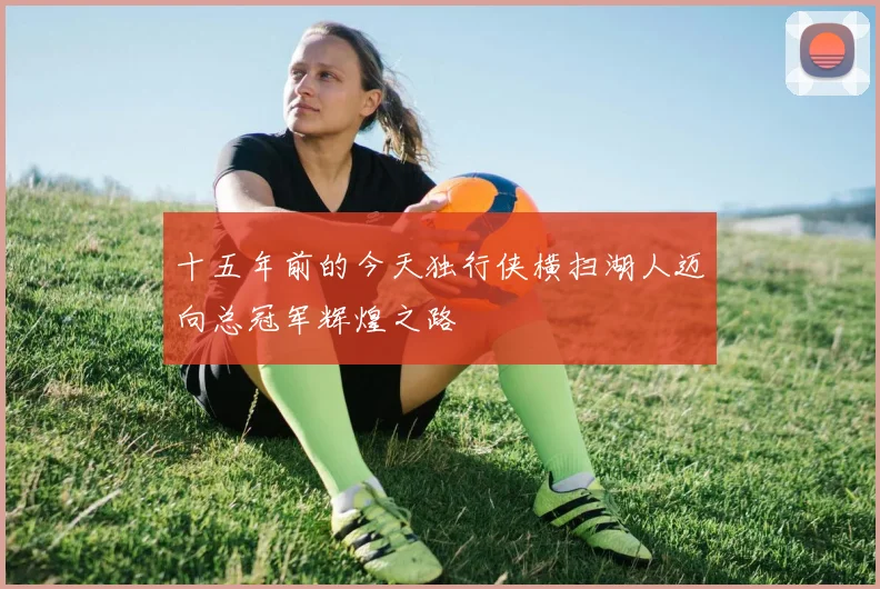 十五年前的今天独行侠横扫湖人迈向总冠军辉煌之路
