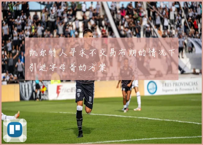 凯尔特人寻求不交易布朗的情况下引进字母哥的方案