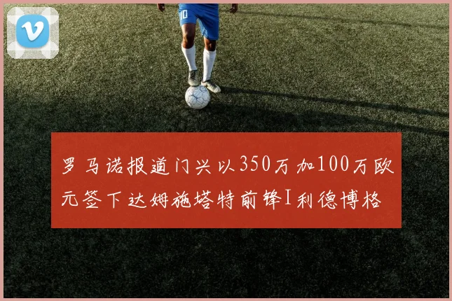 罗马诺报道门兴以350万加100万欧元签下达姆施塔特前锋I利德博格