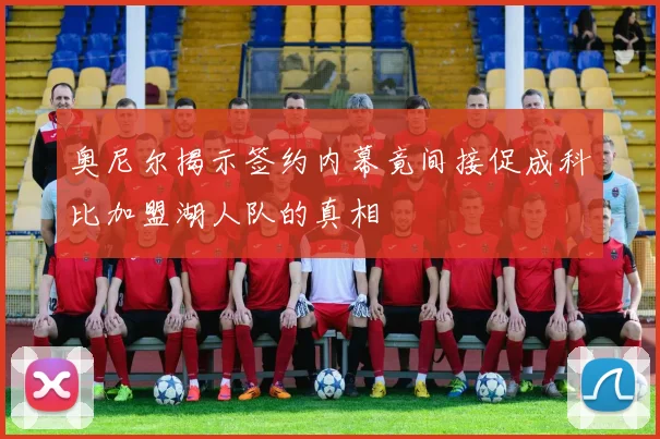 奥尼尔揭示签约内幕竟间接促成科比加盟湖人队的真相