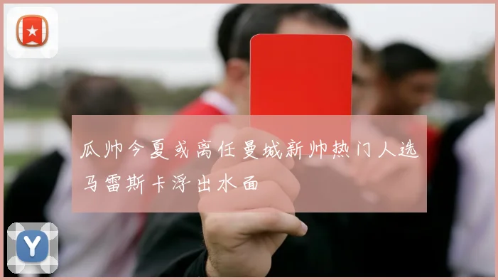 瓜帅今夏或离任曼城新帅热门人选马雷斯卡浮出水面